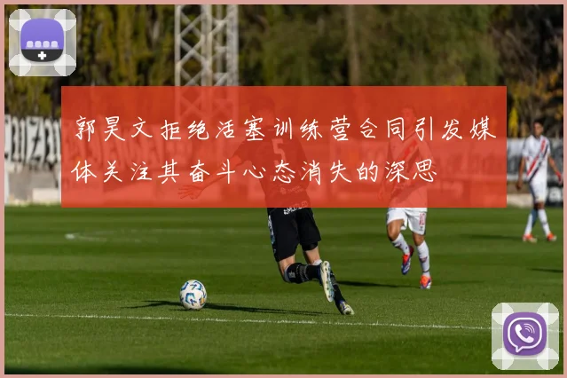 郭昊文拒绝活塞训练营合同引发媒体关注其奋斗心态消失的深思
