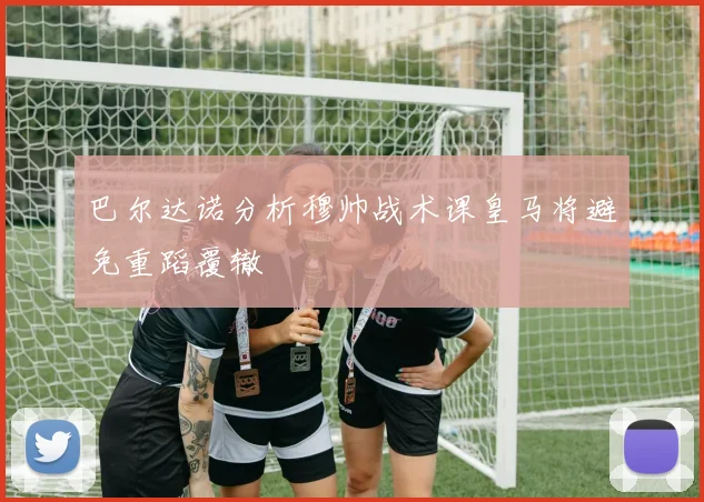 巴尔达诺分析穆帅战术课皇马将避免重蹈覆辙