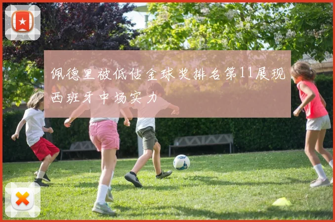 佩德里被低估金球奖排名第11展现西班牙中场实力