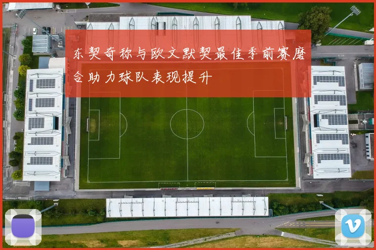 东契奇称与欧文默契最佳季前赛磨合助力球队表现提升