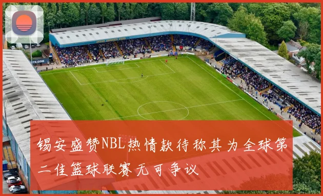 锡安盛赞NBL热情款待称其为全球第二佳篮球联赛无可争议