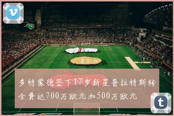 多特蒙德签下17岁新星普拉特斯转会费达700万欧元加500万欧元