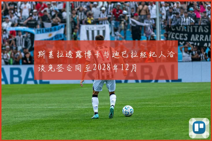 斯基拉透露博卡与迪巴拉经纪人洽谈免签合同至2028年12月