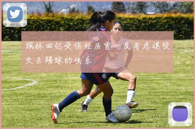 佩林回忆受伤经历曾一度考虑退役失去踢球的快乐