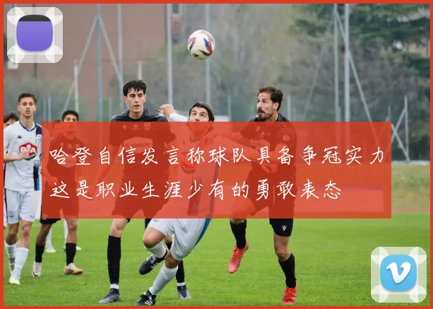 哈登自信发言称球队具备争冠实力这是职业生涯少有的勇敢表态