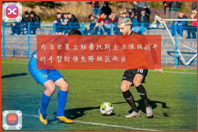 内马尔复出助桑托斯全力保级战平对手暂时领先降级区两分