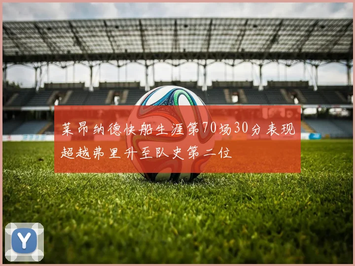 莱昂纳德快船生涯第70场30分表现超越弗里升至队史第二位