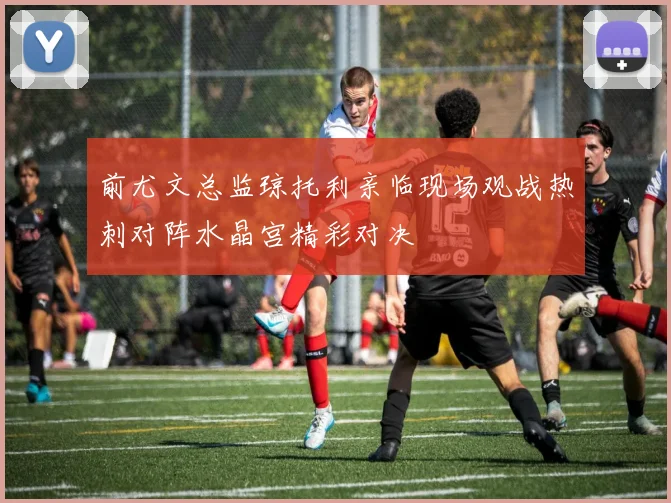 前尤文总监琼托利亲临现场观战热刺对阵水晶宫精彩对决