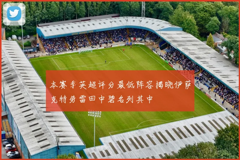 本赛季英超评分最低阵容揭晓伊萨克特劳雷田中碧名列其中