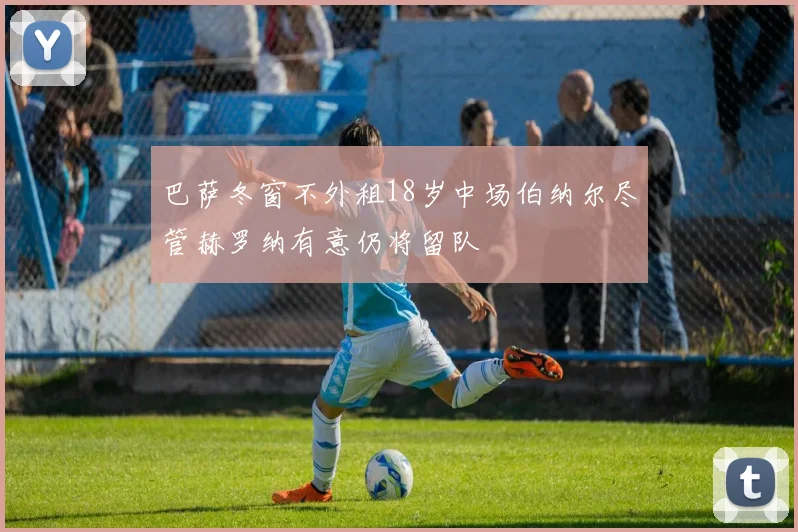 巴萨冬窗不外租18岁中场伯纳尔尽管赫罗纳有意仍将留队