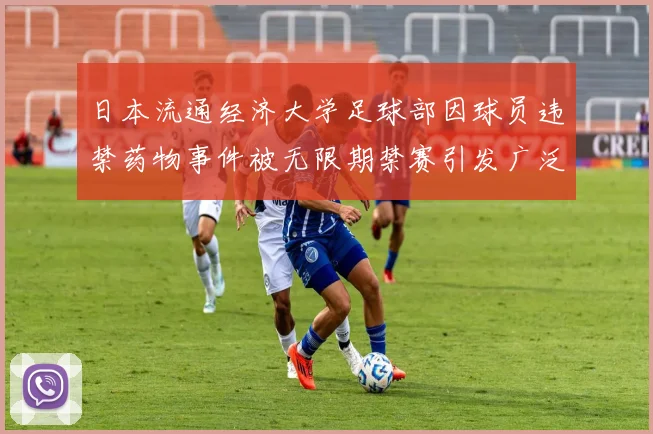日本流通经济大学足球部因球员违禁药物事件被无限期禁赛引发广泛关注