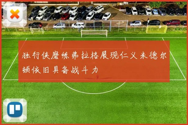 独行侠磨练弗拉格展现仁义米德尔顿依旧具备战斗力