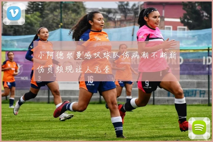 小阿德尔曼感叹球队伤病潮不断新伤员频现让人无奈