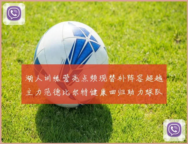 湖人训练营亮点频现替补阵容超越主力范德比尔特健康回归助力球队