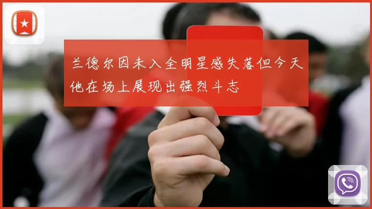 兰德尔因未入全明星感失落但今天他在场上展现出强烈斗志