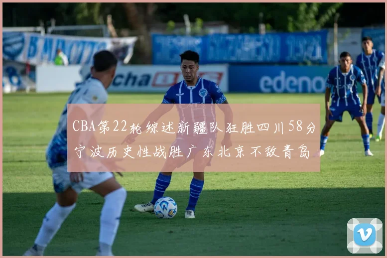 CBA第22轮综述新疆队狂胜四川58分宁波历史性战胜广东北京不敌青岛