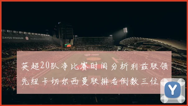 英超20队净比赛时间分析利兹联领先纽卡切尔西曼联排名倒数三位